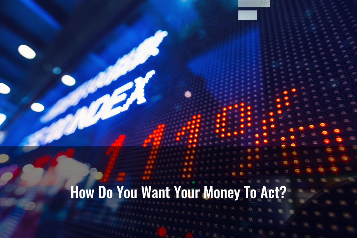 How Do You Want Your Money To Act?